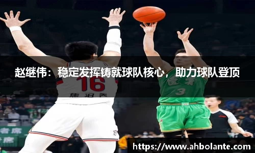 赵继伟：稳定发挥铸就球队核心，助力球队登顶