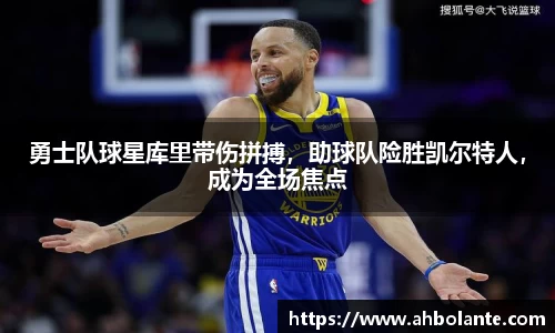 勇士队球星库里带伤拼搏，助球队险胜凯尔特人，成为全场焦点