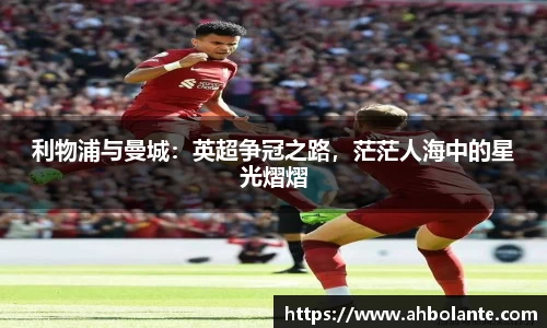 利物浦与曼城：英超争冠之路，茫茫人海中的星光熠熠