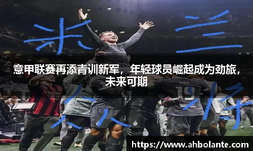 意甲联赛再添青训新军，年轻球员崛起成为劲旅，未来可期