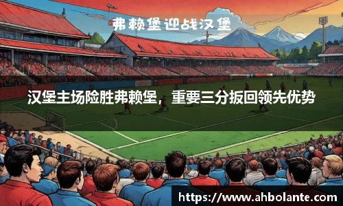 汉堡主场险胜弗赖堡，重要三分扳回领先优势