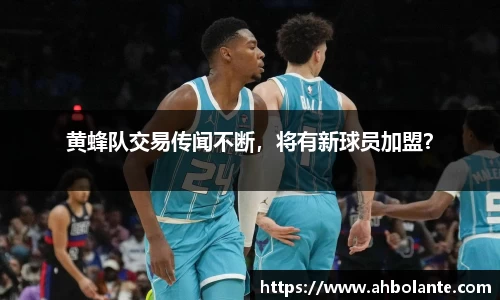 黄蜂队交易传闻不断，将有新球员加盟？