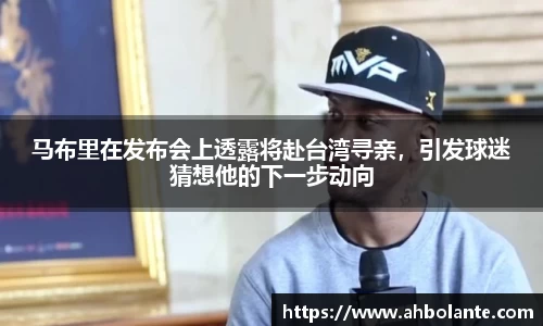马布里在发布会上透露将赴台湾寻亲，引发球迷猜想他的下一步动向