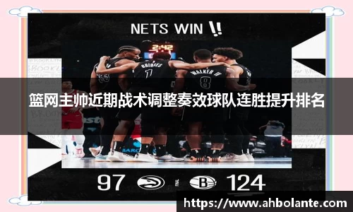 篮网主帅近期战术调整奏效球队连胜提升排名