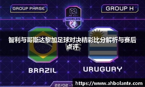 智利与哥斯达黎加足球对决精彩比分解析与赛后点评