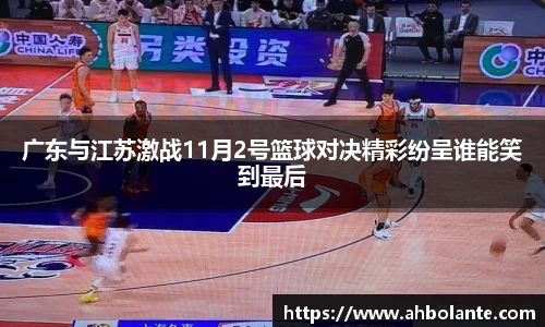 广东与江苏激战11月2号篮球对决精彩纷呈谁能笑到最后