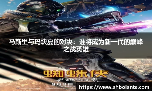 马斯里与玛块夏的对决：谁将成为新一代的巅峰之战英雄