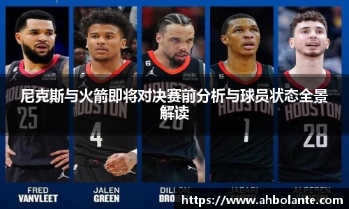 尼克斯与火箭即将对决赛前分析与球员状态全景解读