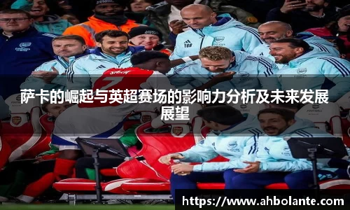 萨卡的崛起与英超赛场的影响力分析及未来发展展望