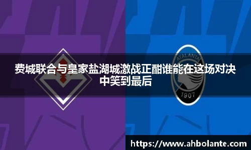 费城联合与皇家盐湖城激战正酣谁能在这场对决中笑到最后