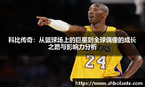 科比传奇：从篮球场上的巨星到全球偶像的成长之路与影响力分析