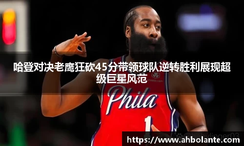 哈登对决老鹰狂砍45分带领球队逆转胜利展现超级巨星风范
