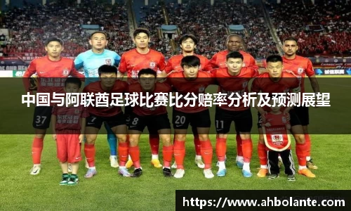 中国与阿联酋足球比赛比分赔率分析及预测展望