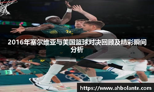 2016年塞尔维亚与美国篮球对决回顾及精彩瞬间分析