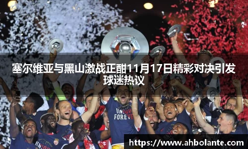 塞尔维亚与黑山激战正酣11月17日精彩对决引发球迷热议